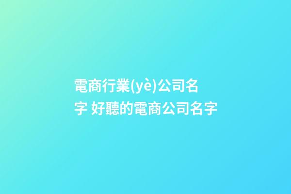 電商行業(yè)公司名字 好聽的電商公司名字